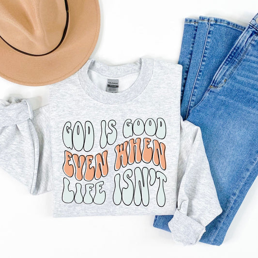 God is good even when life isn't-sweatshirt