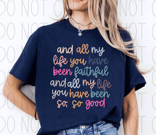 and all my life you have been faithful and all my life you have been so, so good- Completed Tee